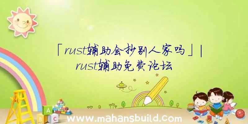 「rust辅助会抄别人家吗」|rust辅助免费论坛